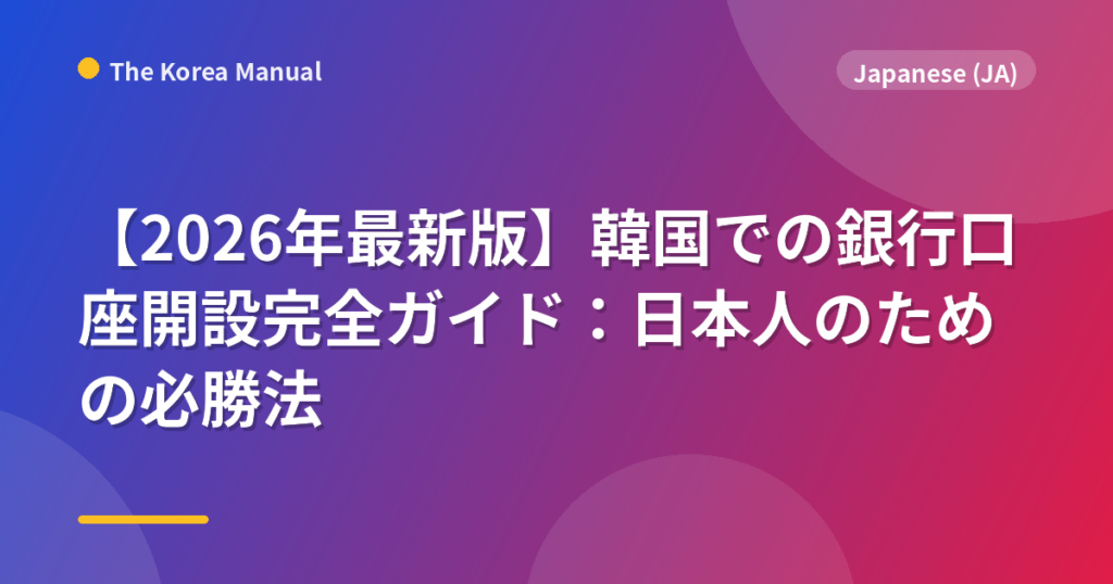 【2026年最新版】韓国での銀行口座開設完全ガイド：日本人のための必勝法