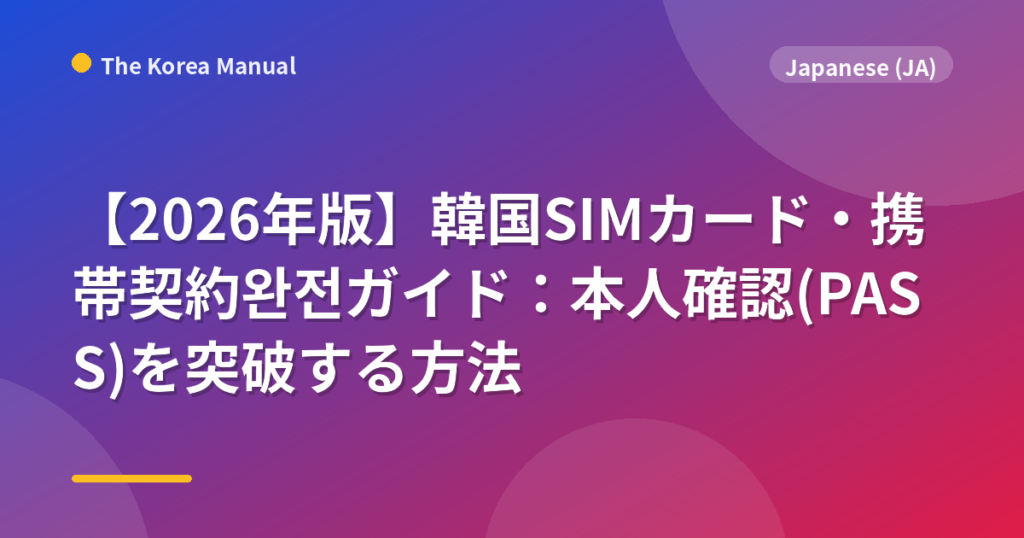 【2026年版】韓国SIMカード・携帯契約완전ガイド：本人確認(PASS)を突破する方法